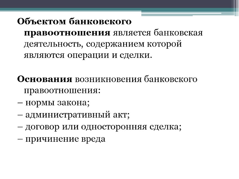 Объектом банковского правоотношения является банковская деятельность, содержанием которой являются операции и сделки.  Основания